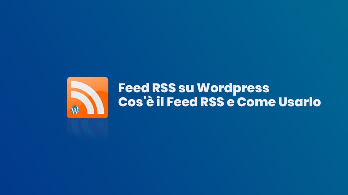 Feed RSS su WordPress: Cos’è il Feed RSS e Come Usarlo